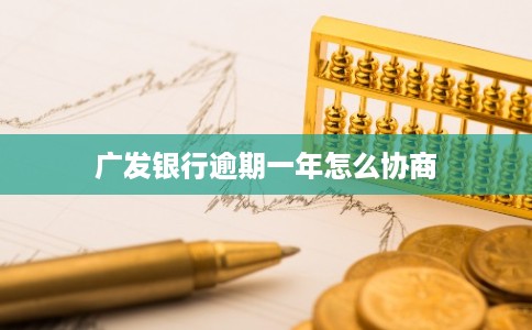 广发银行逾期一年怎么协商 广发银行逾期一年怎么协商