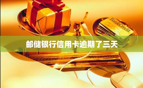 邮储银行信用卡逾期了三天