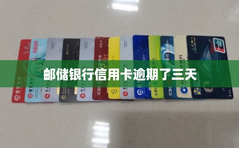 邮储银行信用卡逾期了三天