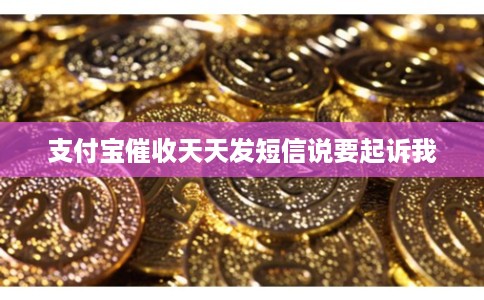 支付宝催收天天发短信说要起诉我 支付宝催收天天发短信说要起诉我