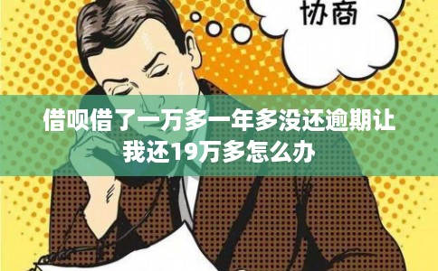 借呗借了一万多一年多没还逾期让我还19万多怎么办