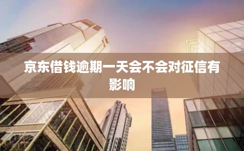 京东借钱逾期一天会不会对征信有影响