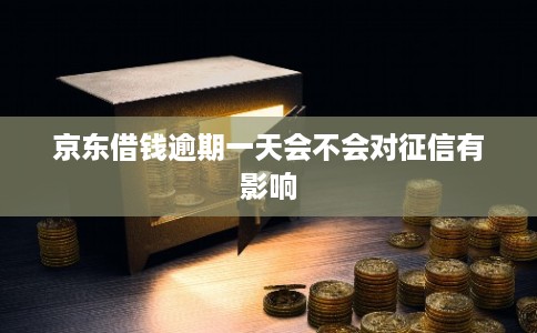 京东借钱逾期一天会不会对征信有影响
