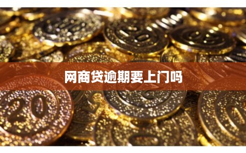 网商贷逾期要上门吗
