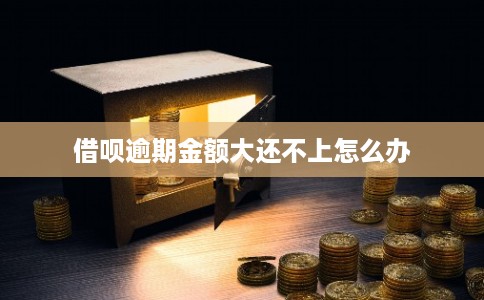 借呗逾期金额大还不上怎么办