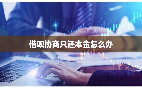 借呗协商只还本金怎么办