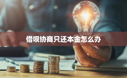 借呗协商只还本金怎么办