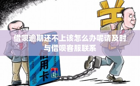 借呗逾期还不上该怎么办呢请及时与借呗客服联系 借呗逾期还不上该怎么办呢请及时与借呗客服联系