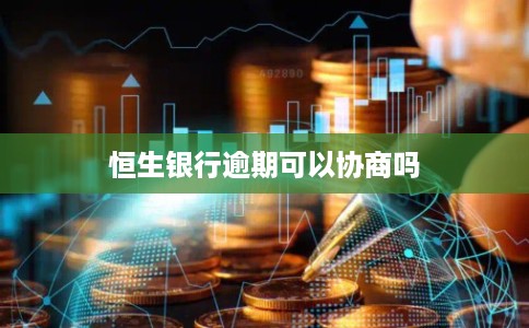 恒生银行逾期可以协商吗