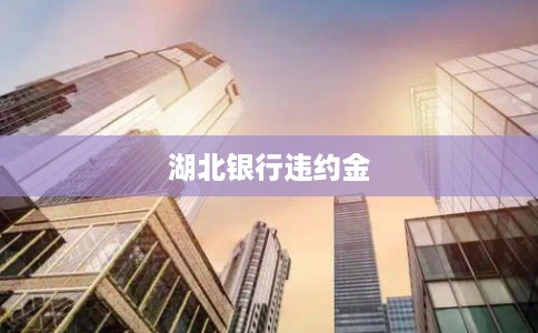 湖北银行违约金