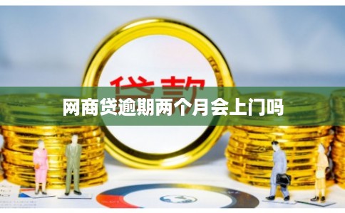 网商贷逾期两个月会上门吗