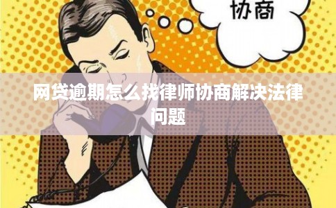 网贷逾期怎么找律师协商解决法律问题