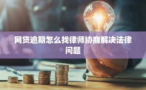 网贷逾期怎么找律师协商解决法律问题