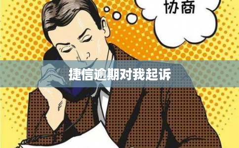 捷信逾期对我起诉
