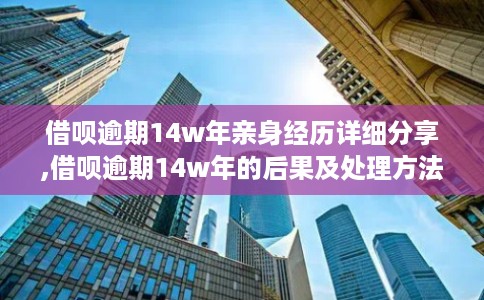 借呗逾期14w年亲身经历详细分享,借呗逾期14w年的后果及处理方法
