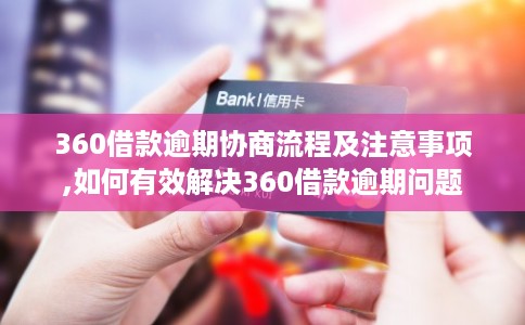 360借款逾期协商流程及注意事项,如何有效解决360借款逾期问题