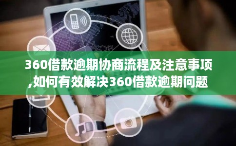 360借款逾期协商流程及注意事项,如何有效解决360借款逾期问题