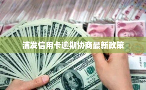 浦发信用卡逾期协商最新政策
