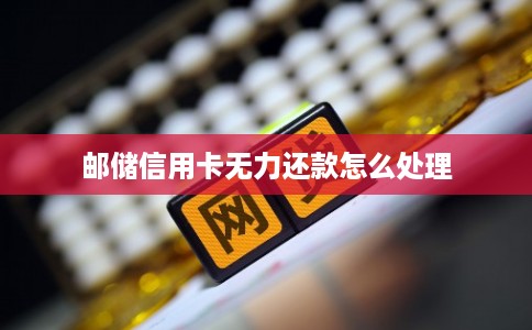 邮储信用卡无力还款怎么处理