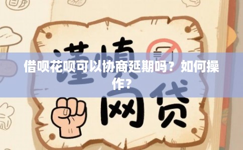 借呗花呗可以协商延期吗？如何操作？