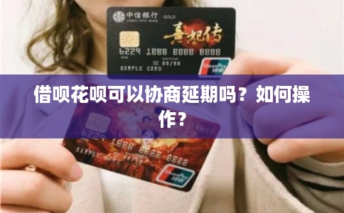 借呗花呗可以协商延期吗？如何操作？