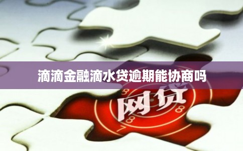 滴滴金融滴水贷逾期能协商吗 滴滴金融滴水贷逾期能协商吗