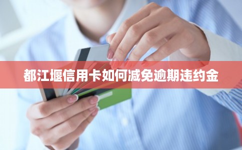 都江堰信用卡如何减免逾期违约金