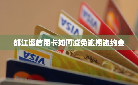 都江堰信用卡如何减免逾期违约金