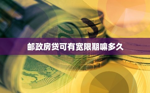 邮政房贷可有宽限期嘛多久