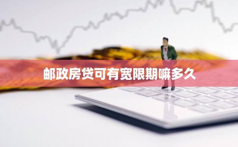 邮政房贷可有宽限期嘛多久