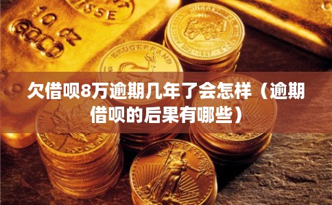 欠借呗8万逾期几年了会怎样（逾期借呗的后果有哪些）