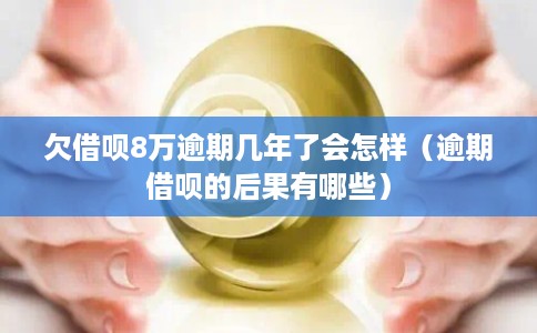 欠借呗8万逾期几年了会怎样（逾期借呗的后果有哪些）