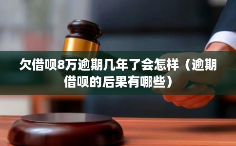 欠借呗8万逾期几年了会怎样（逾期借呗的后果有哪些）