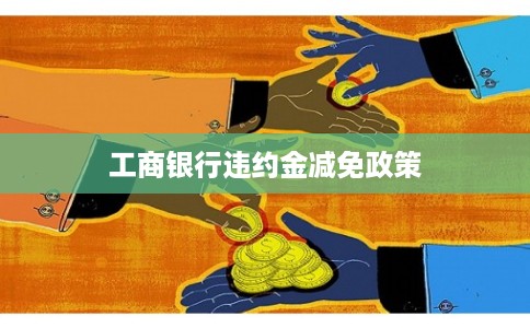 工商银行违约金减免政策
