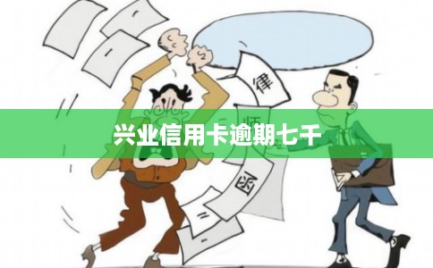 兴业信用卡逾期七千 兴业信用卡逾期七千