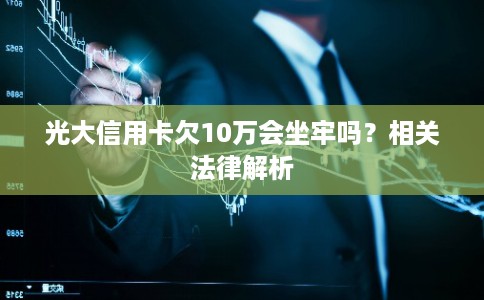 光大信用卡欠10万会坐牢吗？相关法律解析