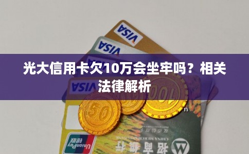 光大信用卡欠10万会坐牢吗？相关法律解析