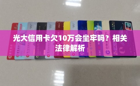 光大信用卡欠10万会坐牢吗？相关法律解析