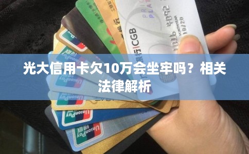 光大信用卡欠10万会坐牢吗？相关法律解析