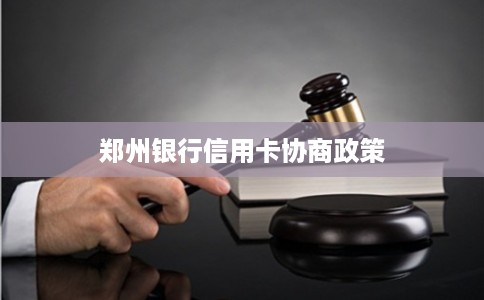 郑州银行信用卡协商政策