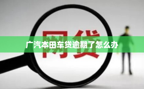 广汽本田车贷逾期了怎么办