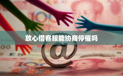 放心借客服能协商停催吗