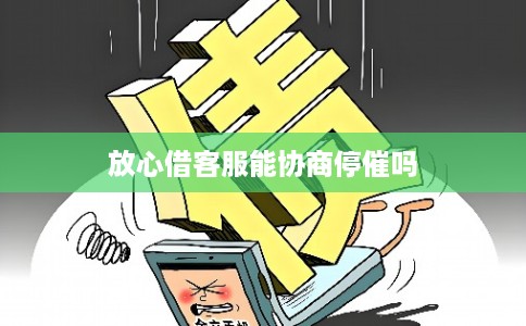 放心借客服能协商停催吗