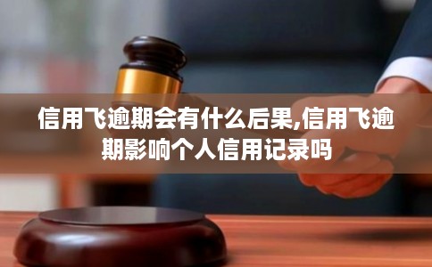 信用飞逾期会有什么后果,信用飞逾期影响个人信用记录吗