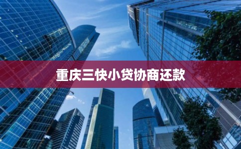 重庆三快小贷协商还款