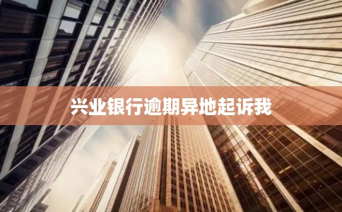 兴业银行逾期异地起诉我