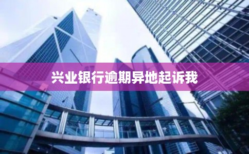 兴业银行逾期异地起诉我