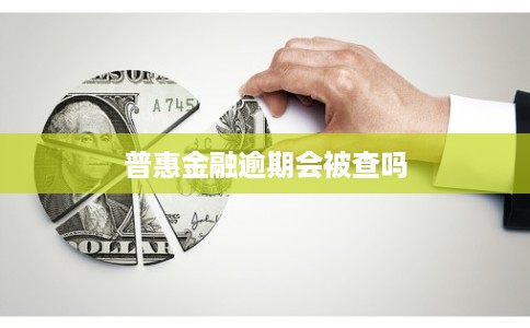 普惠金融逾期会被查吗