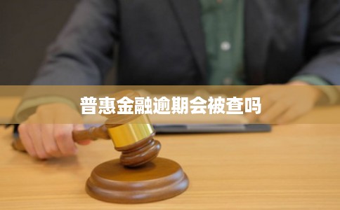 普惠金融逾期会被查吗
