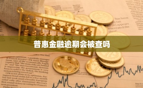 普惠金融逾期会被查吗